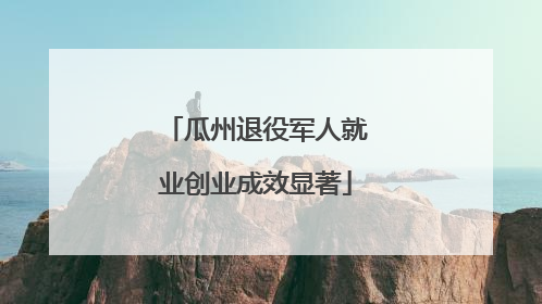 瓜州退役军人就业创业成效显著