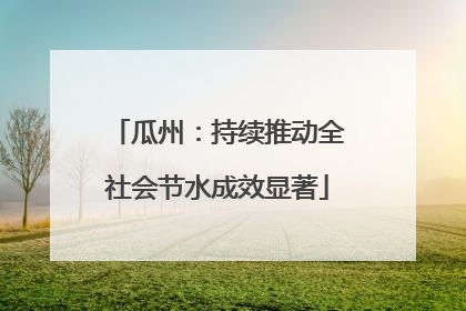 瓜州：持续推动全社会节水成效显著