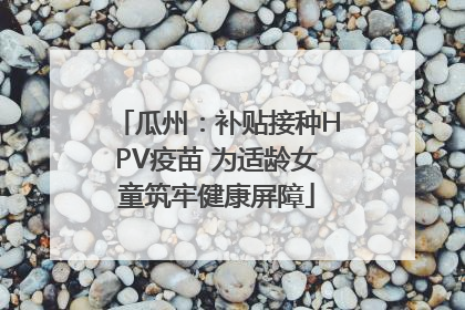 瓜州：补贴接种HPV疫苗 为适龄女童筑牢健康屏障