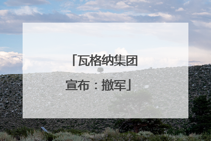 瓦格纳集团宣布：撤军