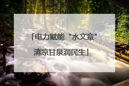 电力赋能“水文章” 清凉甘泉润民生