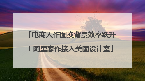 电商人作图换背景效率跃升！阿里家作接入美图设计室