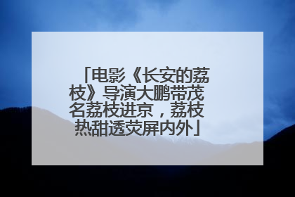 电影《长安的荔枝》导演大鹏带茂名荔枝进京，荔枝热甜透荧屏内外