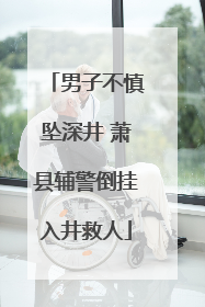 男子不慎坠深井 萧县辅警倒挂入井救人