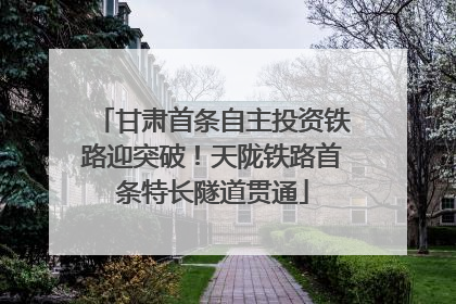 甘肃首条自主投资铁路迎突破！天陇铁路首条特长隧道贯通