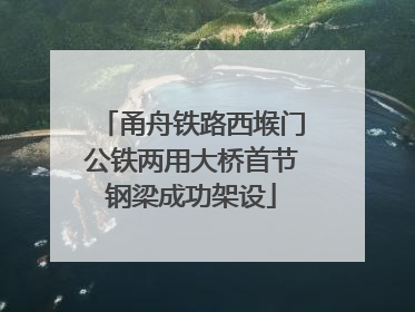 甬舟铁路西堠门公铁两用大桥首节钢梁成功架设