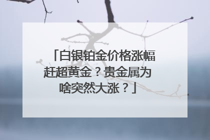 白银铂金价格涨幅赶超黄金？贵金属为啥突然大涨？