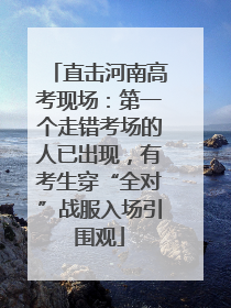 直击河南高考现场：第一个走错考场的人已出现，有考生穿“全对”战服入场引围观