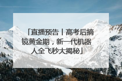 直播预告丨高考后摘镜黄金期，新一代机器人全飞秒大揭秘