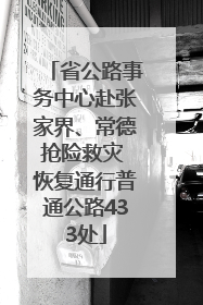 省公路事务中心赴张家界、常德抢险救灾 恢复通行普通公路433处