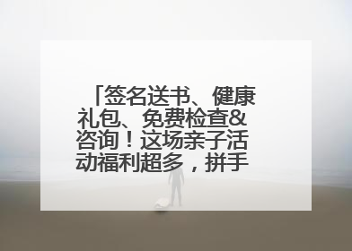 签名送书、健康礼包、免费检查&咨询！这场亲子活动福利超多，拼手速报名！