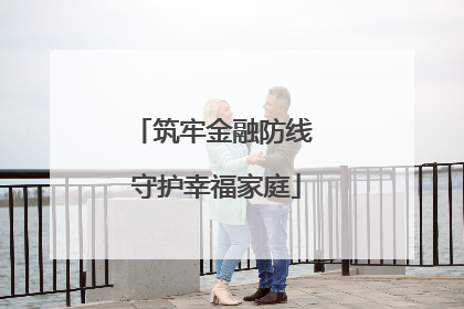 筑牢金融防线 守护幸福家庭