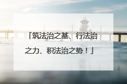筑法治之基、行法治之力、积法治之势！