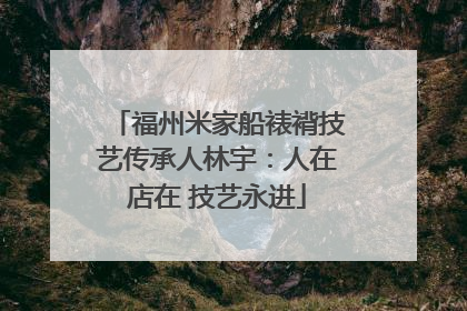 福州米家船裱褙技艺传承人林宇：人在店在 技艺永进