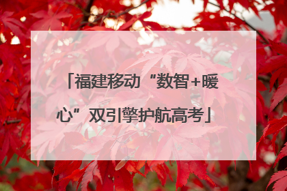 福建移动“数智+暖心”双引擎护航高考