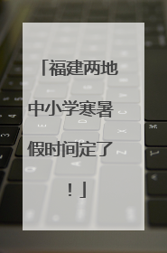 福建两地中小学寒暑假时间定了！