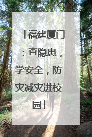 福建厦门：查隐患，学安全，防灾减灾进校园