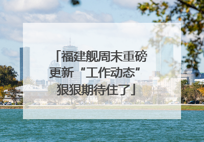 福建舰周末重磅更新“工作动态” 狠狠期待住了