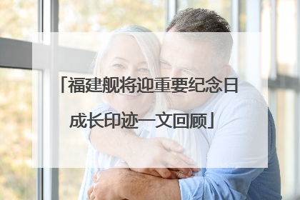 福建舰将迎重要纪念日 成长印迹一文回顾