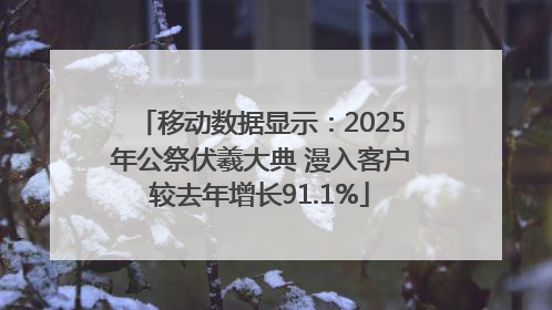 移动数据显示：2025年公祭伏羲大典 漫入客户较去年增长91.1%