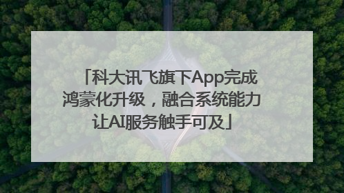 科大讯飞旗下App完成鸿蒙化升级，融合系统能力让AI服务触手可及