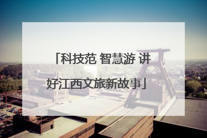 科技范 智慧游 讲好江西文旅新故事