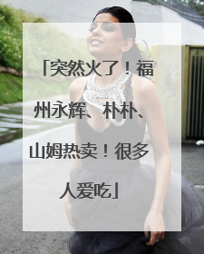 突然火了！福州永辉、朴朴、山姆热卖！很多人爱吃