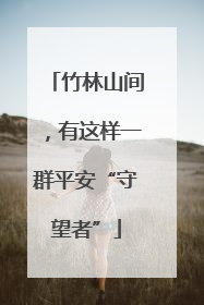 竹林山间，有这样一群平安“守望者”