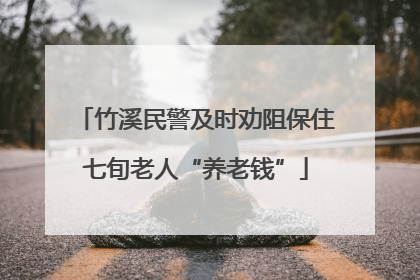 竹溪民警及时劝阻保住七旬老人“养老钱”