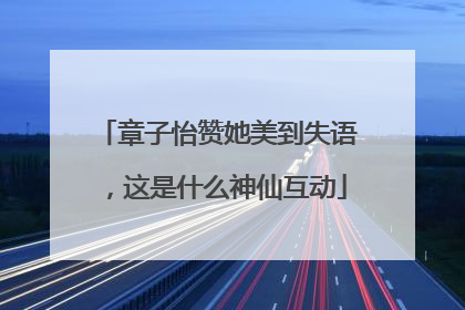 章子怡赞她美到失语，这是什么神仙互动
