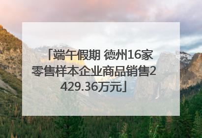 端午假期 德州16家零售样本企业商品销售2429.36万元