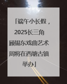 端午小长假，2025长三角顾锡东戏曲艺术周将在西塘古镇举办