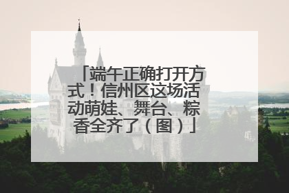 端午正确打开方式！信州区这场活动萌娃、舞台、粽香全齐了（图）