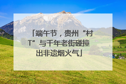 端午节，贵州“村T”与千年老街碰撞出非遗烟火气