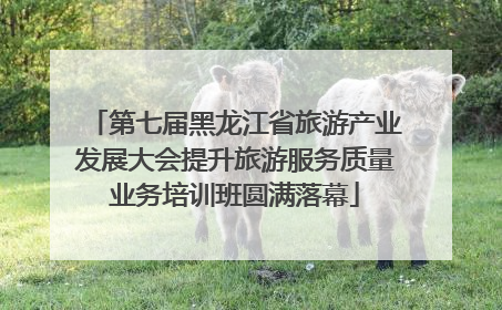 第七届黑龙江省旅游产业发展大会提升旅游服务质量业务培训班圆满落幕