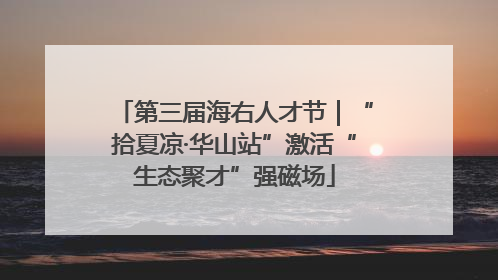 第三届海右人才节｜“拾夏凉·华山站”激活“生态聚才”强磁场