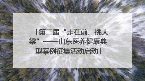 第二届“走在前、挑大梁”——山东医养健康典型案例征集活动启动