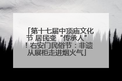 第十七届中顶庙文化节 居民变“传承人”！右安门民俗节：非遗从展柜走进烟火气