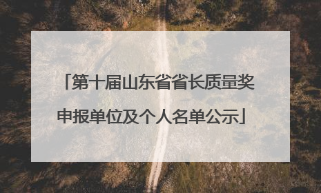 第十届山东省省长质量奖申报单位及个人名单公示