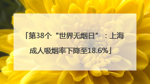 第38个“世界无烟日”：上海成人吸烟率下降至18.6%