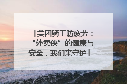 美团骑手防疲劳：“外卖侠”的健康与安全，我们来守护