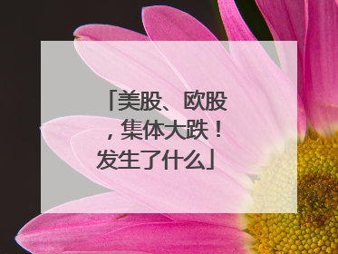 美股、欧股，集体大跌！发生了什么