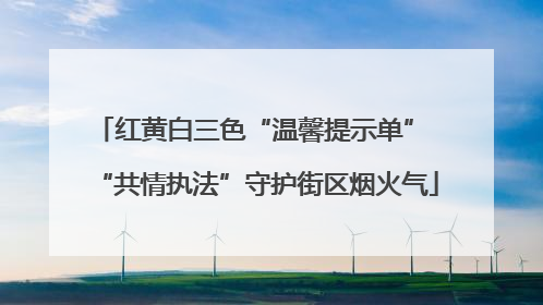 红黄白三色“温馨提示单” “共情执法”守护街区烟火气