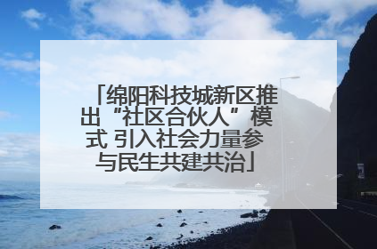 绵阳科技城新区推出“社区合伙人”模式 引入社会力量参与民生共建共治