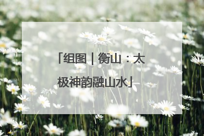 组图｜衡山：太极神韵融山水