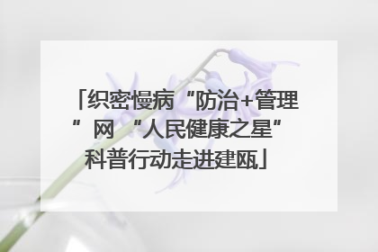 织密慢病“防治+管理”网 “人民健康之星”科普行动走进建瓯