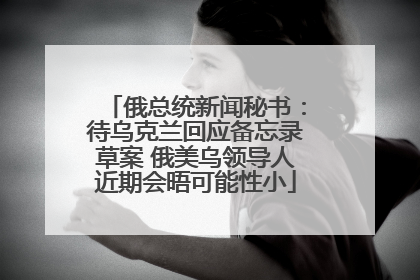 俄总统新闻秘书：待乌克兰回应备忘录草案 俄美乌领导人近期会晤可能性小