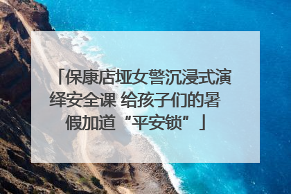 保康店垭女警沉浸式演绎安全课 给孩子们的暑假加道“平安锁”