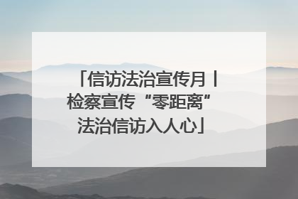 信访法治宣传月丨检察宣传“零距离” 法治信访入人心