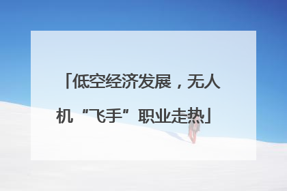 低空经济发展，无人机“飞手”职业走热